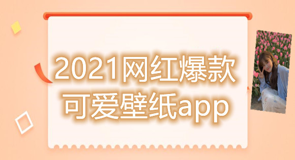 2021网红爆款可爱壁纸app