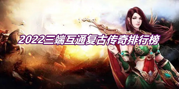 2022三端互通复古传奇排行榜